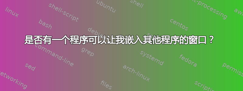 是否有一个程序可以让我嵌入其他程序的窗口？