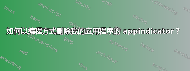 如何以编程方式删除我的应用程序的 appindicator？