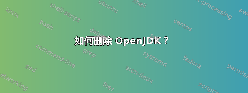 如何删除 OpenJDK？