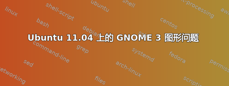 Ubuntu 11.04 上的 GNOME 3 图形问题