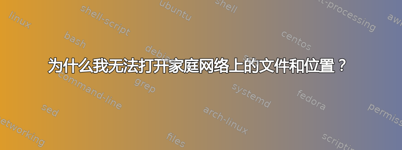 为什么我无法打开家庭网络上的文件和位置？