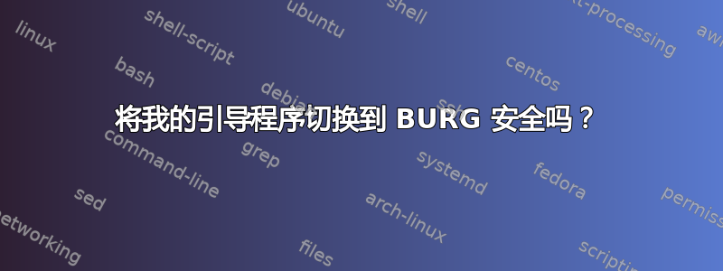 将我的引导程序切换到 BURG 安全吗？