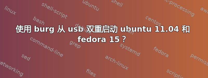 使用 burg 从 usb 双重启动 ubuntu 11.04 和 fedora 15？