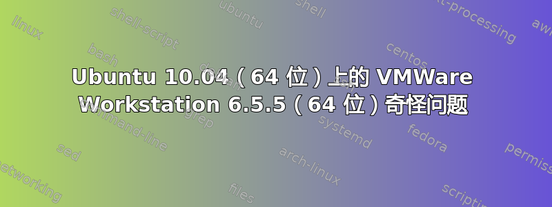 Ubuntu 10.04（64 位）上的 VMWare Workstation 6.5.5（64 位）奇怪问题