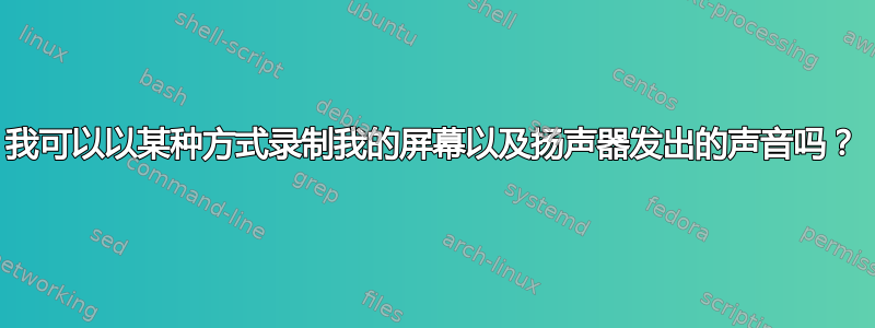 我可以以某种方式录制我的屏幕以及扬声器发出的声音吗？