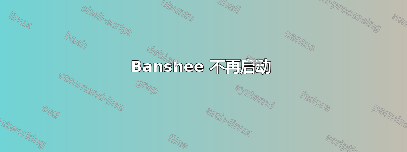 Banshee 不再启动