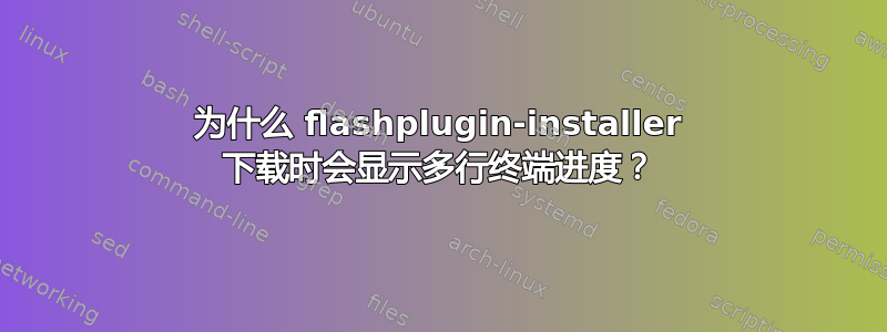 为什么 flashplugin-installer 下载时会显示多行终端进度？