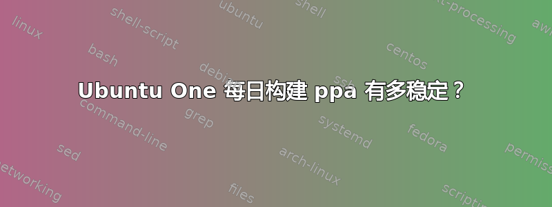 Ubuntu One 每日构建 ppa 有多稳定？