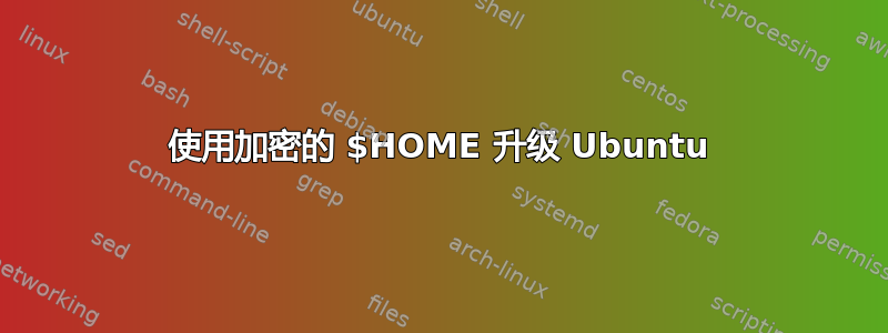 使用加密的 $HOME 升级 Ubuntu