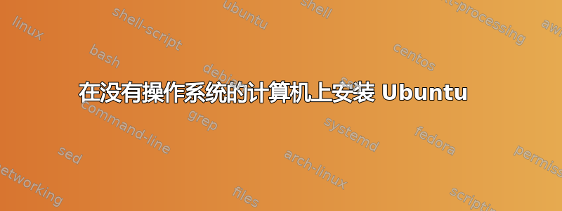 在没有操作系统的计算机上安装 Ubuntu 