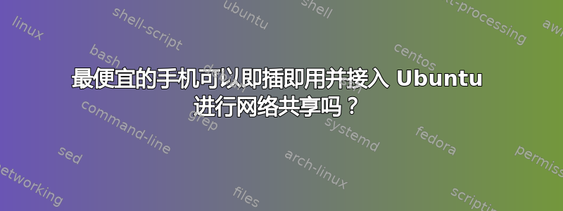 最便宜的手机可以即插即用并接入 Ubuntu 进行网络共享吗？