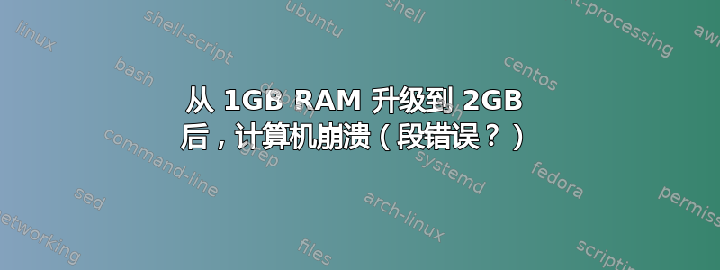 从 1GB RAM 升级到 2GB 后，计算机崩溃（段错误？）