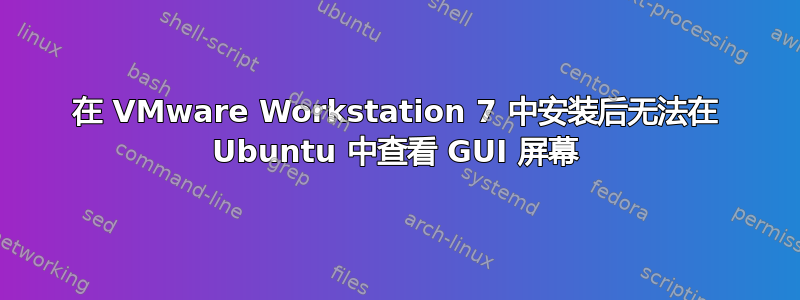 在 VMware Workstation 7 中安装后无法在 Ubuntu 中查看 GUI 屏幕