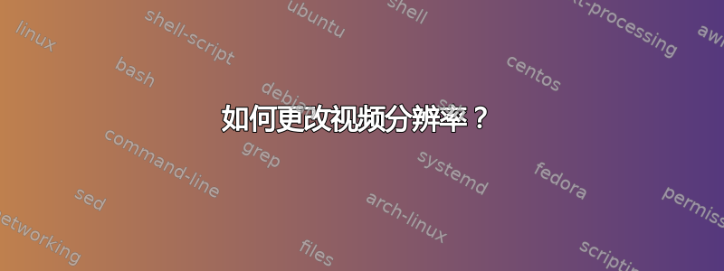 如何更改视频分辨率？