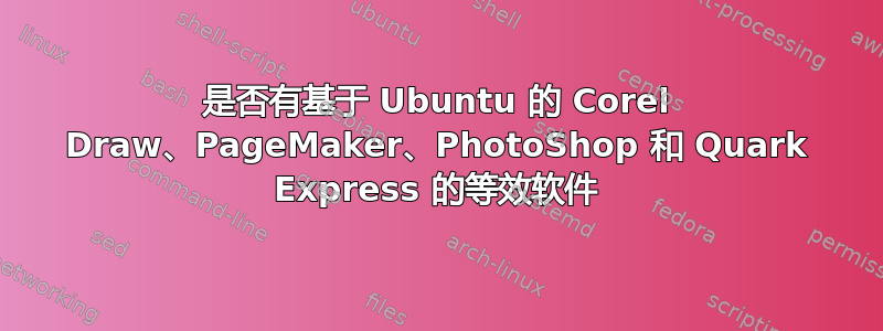 是否有基于 Ubuntu 的 Corel Draw、PageMaker、PhotoShop 和 Quark Express 的等效软件