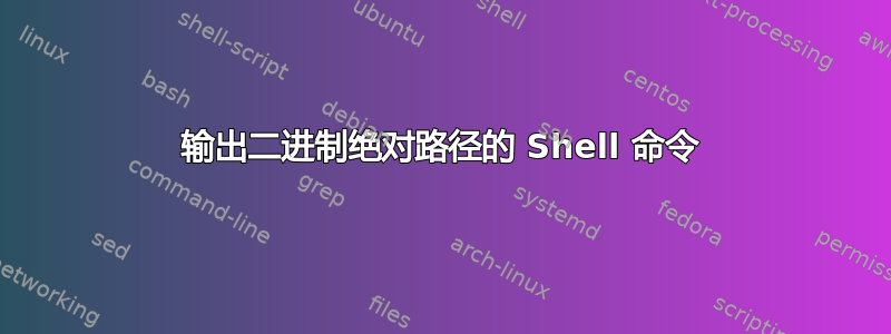 输出二进制绝对路径的 Shell 命令