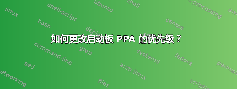 如何更改启动板 PPA 的优先级？