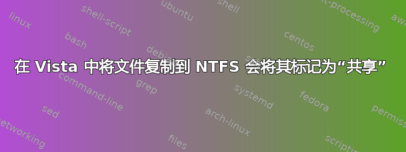 在 Vista 中将文件复制到 NTFS 会将其标记为“共享”