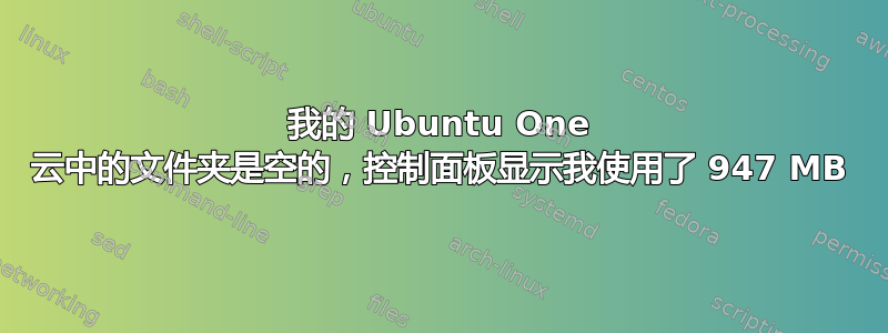 我的 Ubuntu One 云中的文件夹是空的，控制面板显示我使用了 947 MB