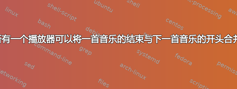 是否有一个播放器可以将一首音乐的结束与下一首音乐的开头合并？