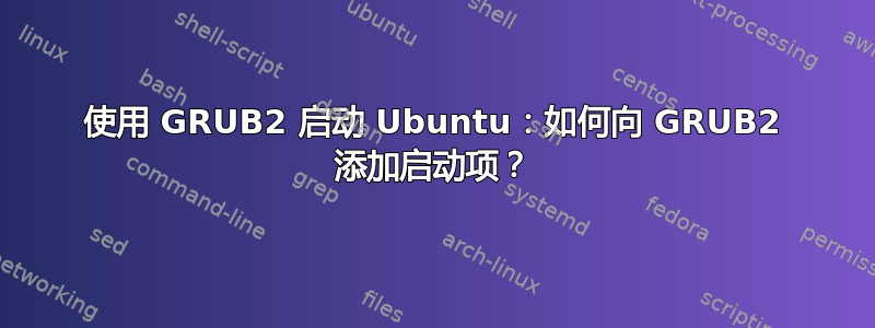 使用 GRUB2 启动 Ubuntu：如何向 GRUB2 添加启动项？