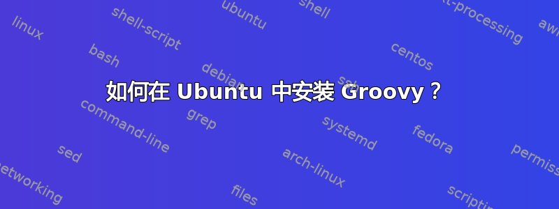 如何在 Ubuntu 中安装 Groovy？