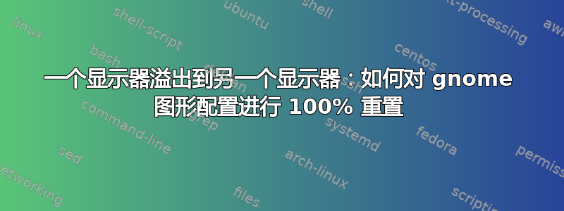 一个显示器溢出到另一个显示器：如何对 gnome 图形配置进行 100% 重置