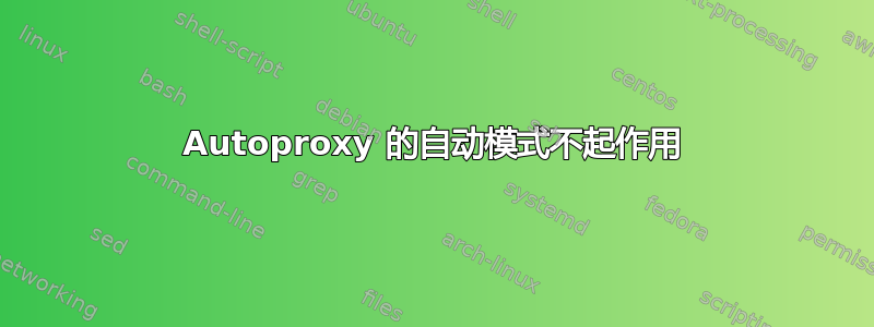 Autoproxy 的自动模式不起作用