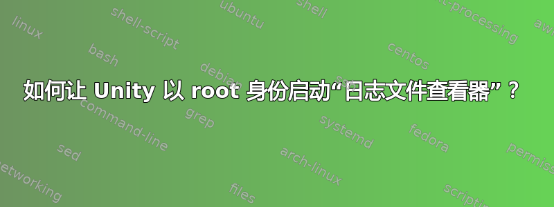 如何让 Unity 以 root 身份启动“日志文件查看器”？