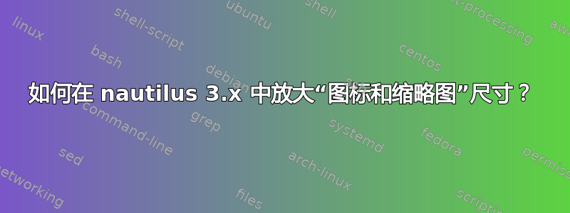 如何在 nautilus 3.x 中放大“图标和缩略图”尺寸？