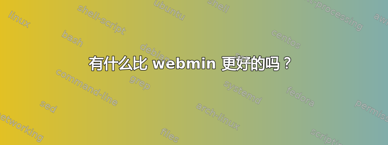 有什么比 webmin 更好的吗？