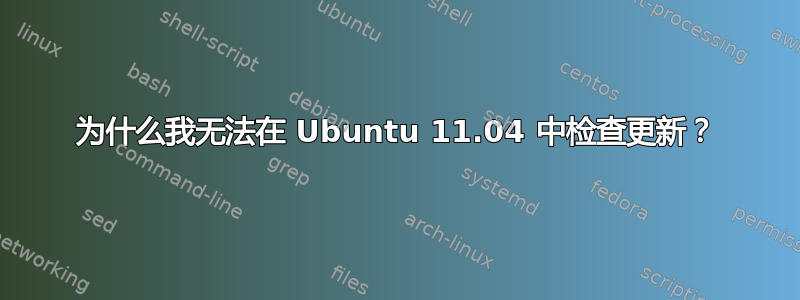 为什么我无法在 Ubuntu 11.04 中检查更新？