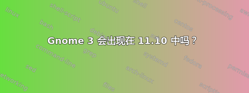 Gnome 3 会出现在 11.10 中吗？