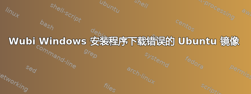 Wubi Windows 安装程序下载错误的 Ubuntu 镜像