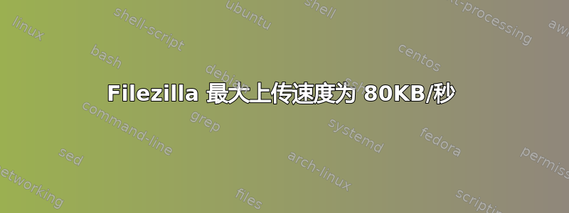 Filezilla 最大上传速度为 80KB/秒