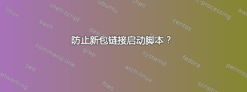 防止新包链接启动脚本？