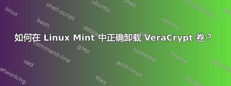 如何在 Linux Mint 中正确卸载 VeraCrypt 卷？