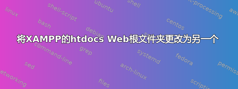 将XAMPP的htdocs Web根文件夹更改为另一个