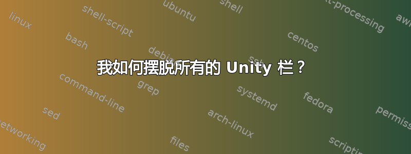 我如何摆脱所有的 Unity 栏？