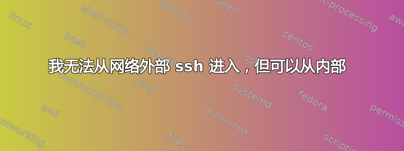 我无法从网络外部 ssh 进入，但可以从内部 