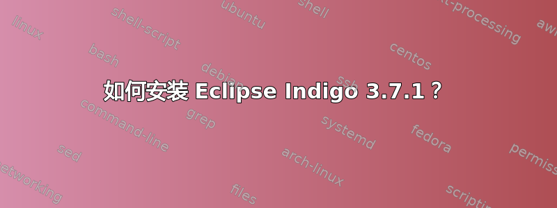 如何安装 Eclipse Indigo 3.7.1？