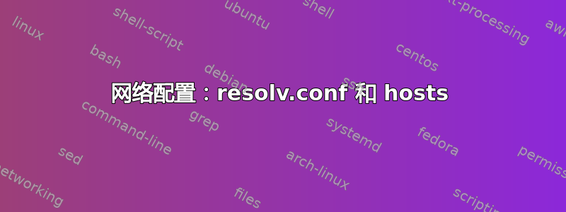 网络配置：resolv.conf 和 hosts