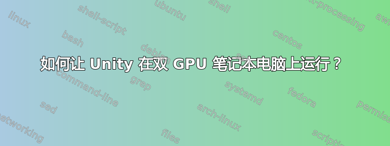 如何让 Unity 在双 GPU 笔记本电脑上运行？