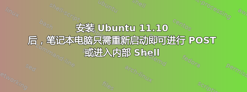 安装 Ubuntu 11.10 后，笔记本电脑只需重新启动即可进行 POST 或进入内部 Shell