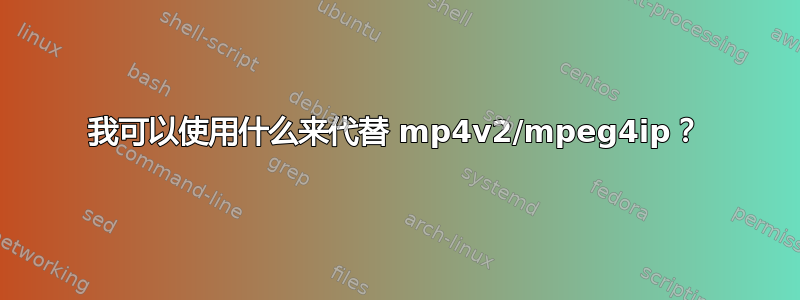 我可以使用什么来代替 mp4v2/mpeg4ip？