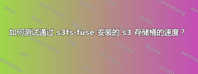 如何测试通过 s3fs-fuse 安装的 s3 存储桶的速度？