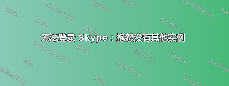 无法登录 Skype：抱怨没有其他实例