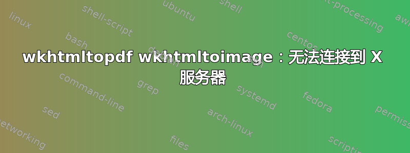 wkhtmltopdf wkhtmltoimage：无法连接到 X 服务器