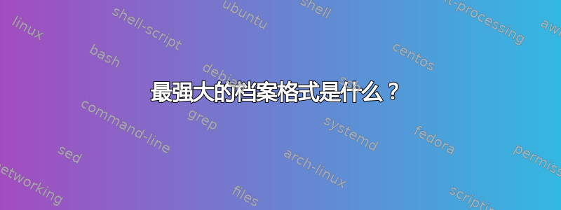 最强大的档案格式是什么？