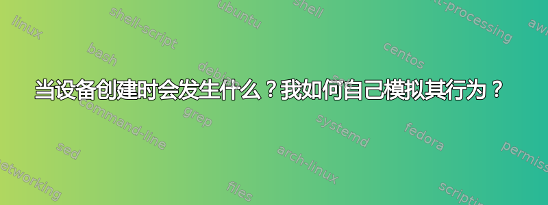 当设备创建时会发生什么？我如何自己模拟其行为？